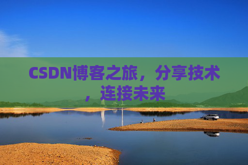 CSDN博客之旅，分享技术，连接未来