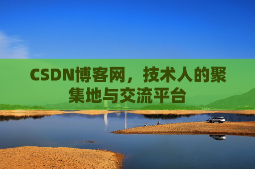 CSDN博客网，技术人的聚集地与交流平台